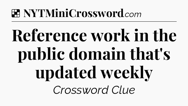 Solution: Reference work in the public domain that's updated weekly - NYT Crossword