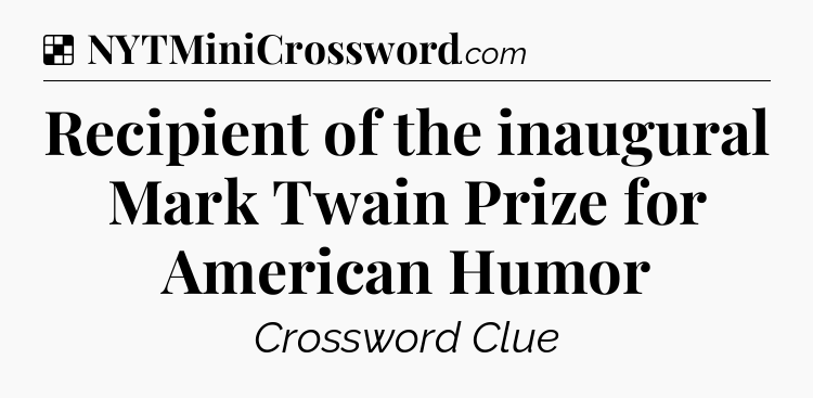 Solution: Recipient of the inaugural Mark Twain Prize for American Humor - NYT Crossword
