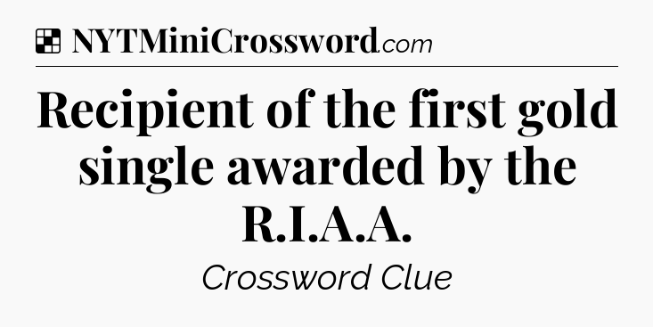 Solution: Recipient of the first gold single awarded by the R.I.A.A - NYT Crossword
