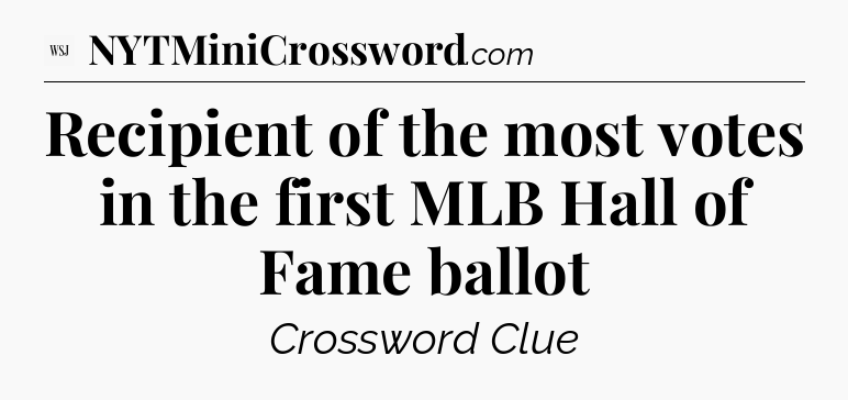 Recipient of the most votes in the first MLB Hall of Fame ballot - WSJ Crossword