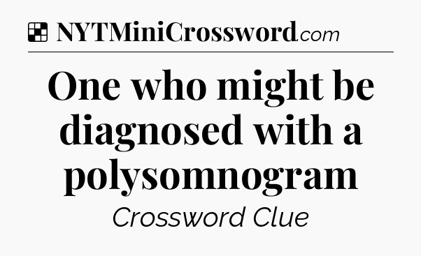 Solution: One who might be diagnosed with a polysomnogram - NYT Crossword