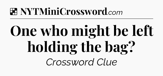 Solution: One who might be left holding the bag - NYT Crossword