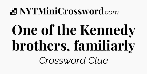 Solution: One of the Kennedy brothers, familiarly - NYT Crossword