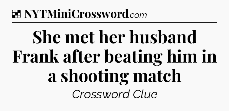 Solution: She met her husband Frank after beating him in a shooting match - NYT Crossword
