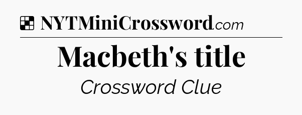Solution: Macbeth's title - NYT Crossword