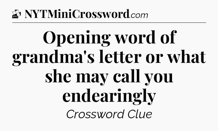 Opening word of grandma's letter or what she may call you endearingly - Daily Themed Classic Crossword