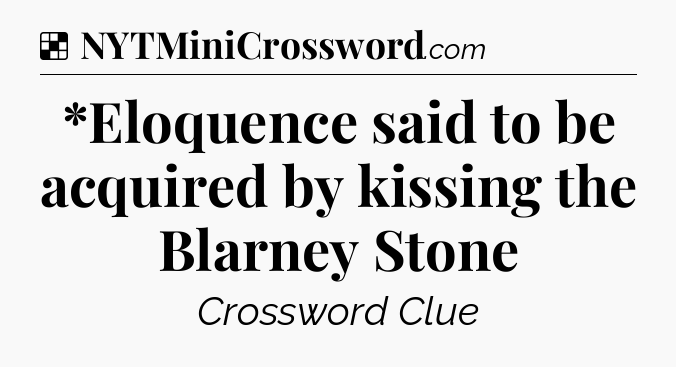 Solution: *Eloquence said to be acquired by kissing the Blarney Stone - NYT Crossword