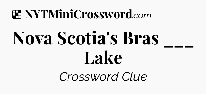 Solution: Nova Scotia's Bras ___ Lake - NYT Crossword