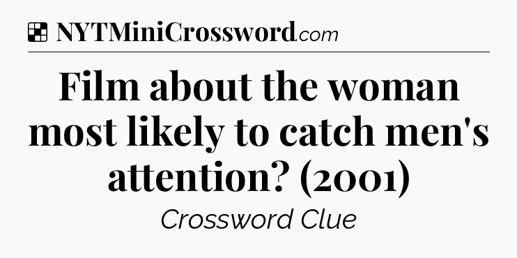 Solution: Film about the woman most likely to catch men's attention? (2001) - NYT Crossword
