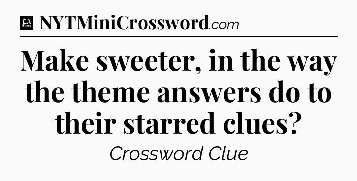 Make sweeter, in the way the theme answers do to their starred clues - LA Times Crossword