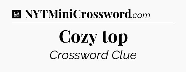 Cozy top - LA Times Crossword