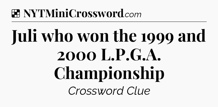 Solution: Juli who won the 1999 and 2000 L.P.G.A. Championship - NYT Crossword