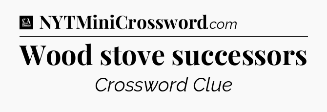 Wood stove successors - LA Times Crossword