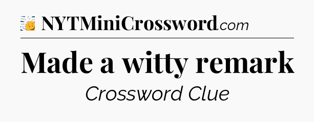 Made a witty remark - 7 Little Words