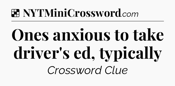 Solution: Ones anxious to take driver's ed, typically - NYT Crossword