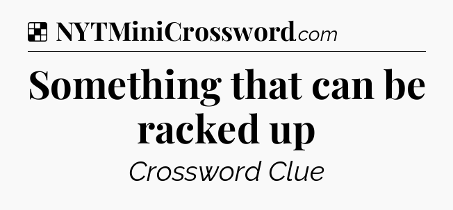 Solution: Something that can be racked up - NYT Crossword