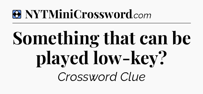 Solution: Something that can be played low-key - NYT Mini Crossword