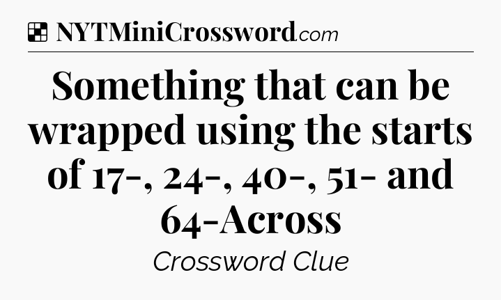 Solution: Something that can be wrapped using the starts of 17-, 24-, 40-, 51- and 64-Across - NYT Crossword