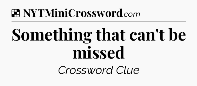Solution: Something that can't be missed - NYT Crossword