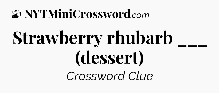 Strawberry rhubarb ___ (dessert) - Daily Themed Classic Crossword