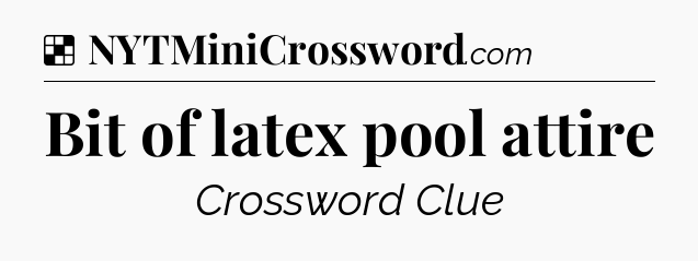 Solution: Bit of latex pool attire - NYT Crossword