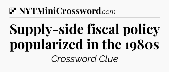 Solution: Supply-side fiscal policy popularized in the 1980s - NYT Crossword