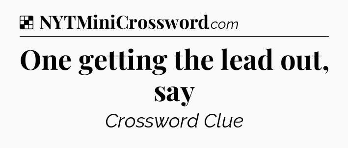Solution: One getting the lead out, say - NYT Crossword