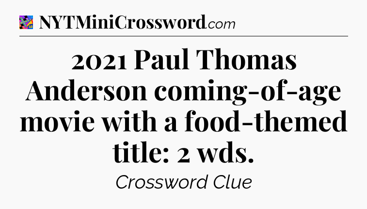2021 Paul Thomas Anderson coming-of-age movie with a food-themed title: 2 wds Crossword Clue