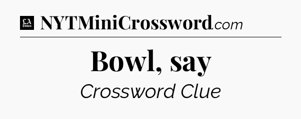 Bowl, say - LA Times Crossword