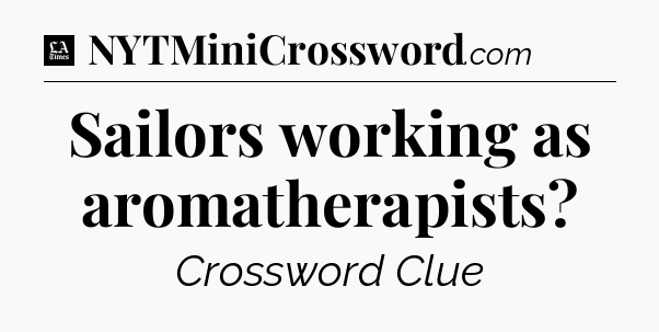 Sailors working as aromatherapists - LA Times Crossword