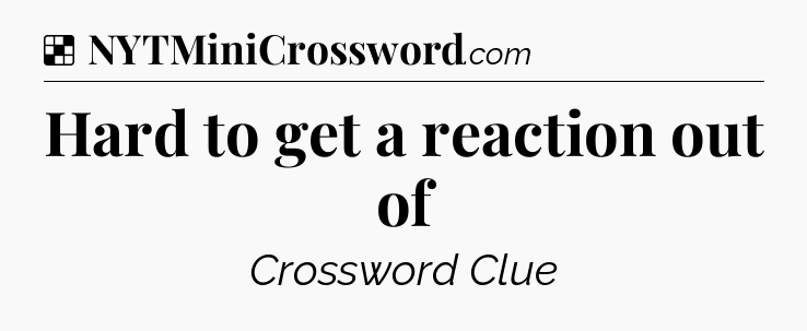 Solution: Hard to get a reaction out of - NYT Crossword