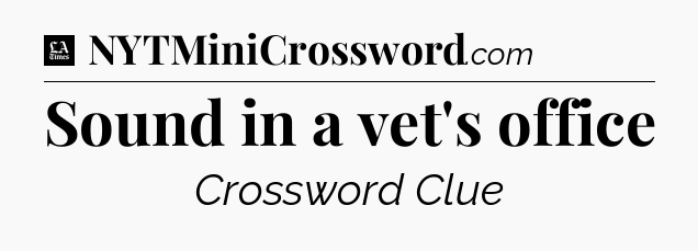 Sound in a vet's office - LA Times Crossword