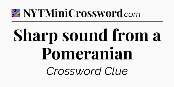 Sharp sound from a Pomeranian Crossword Clue