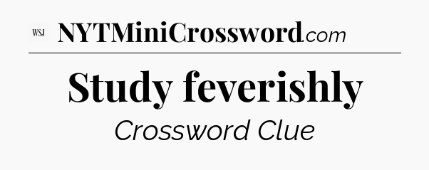 Study feverishly - WSJ Crossword