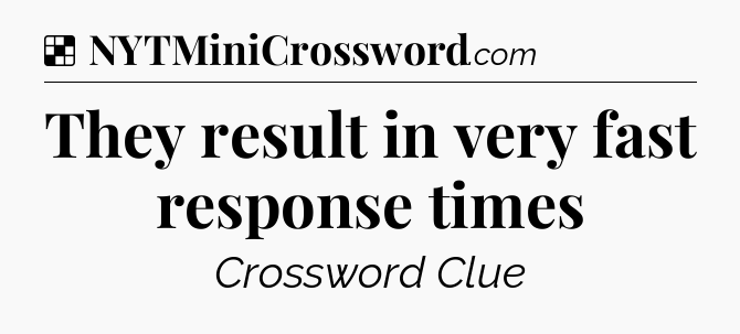 Solution: They result in very fast response times - NYT Crossword