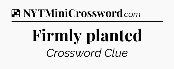 Solution: Firmly planted - NYT Crossword