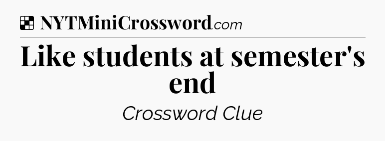 Solution: Like students at semester's end - NYT Crossword