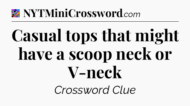 Casual tops that might have a scoop neck or V-neck Crossword Clue