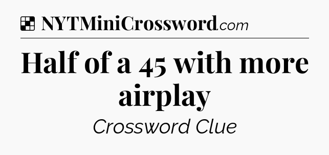 Solution: Half of a 45 with more airplay - NYT Crossword