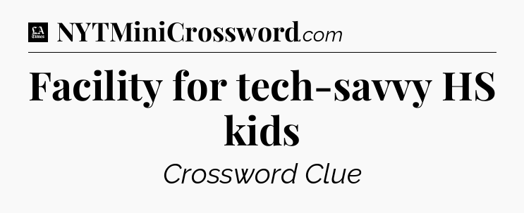 Facility for tech-savvy HS kids - LA Times Crossword