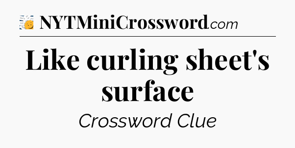Like curling sheet's surface - 7 Little Words