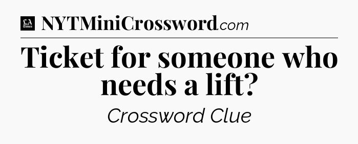Ticket for someone who needs a lift - LA Times Crossword