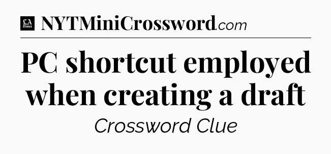 PC shortcut employed when creating a draft - LA Times Crossword