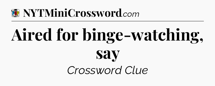 Aired for binge-watching, say Crossword Clue