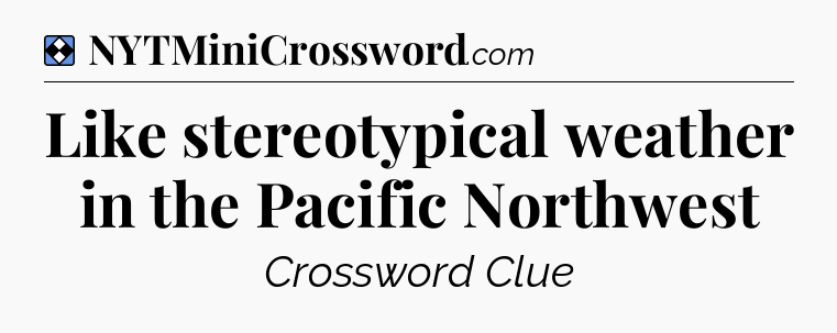 Solution: Like stereotypical weather in the Pacific Northwest - NYT Mini Crossword
