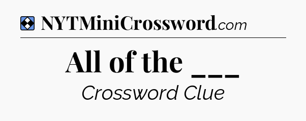Solution: All of the ___ - NYT Mini Crossword