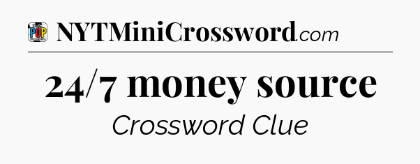 24/7 money source Crossword Clue