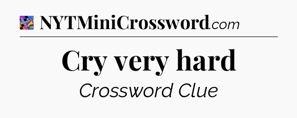 Cry very hard Crossword Clue