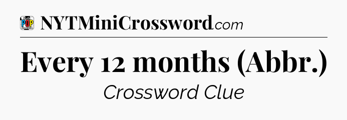 Every 12 months (Abbr.) Crossword Clue