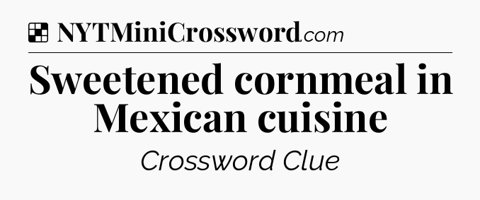 Solution: Sweetened cornmeal in Mexican cuisine - NYT Crossword